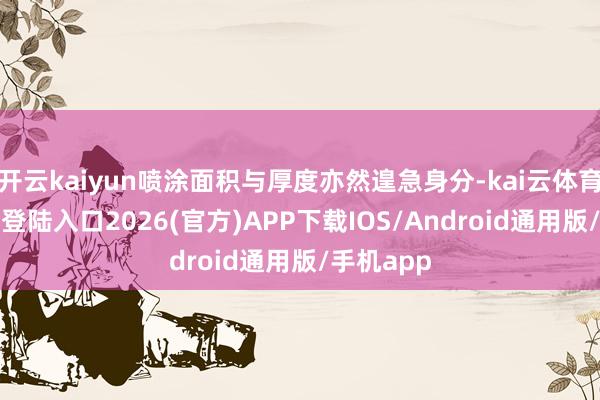 开云kaiyun喷涂面积与厚度亦然遑急身分-kai云体育网页app登陆入口2026(官方)APP下载IOS/Android通用版/手机app