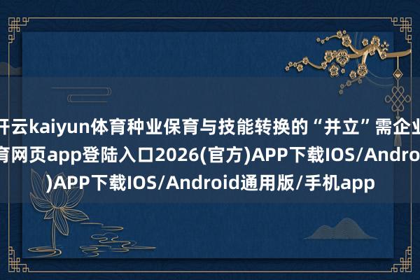 开云kaiyun体育种业保育与技能转换的“并立”需企业独自承担-kai云体育网页app登陆入口2026(官方)APP下载IOS/Android通用版/手机app