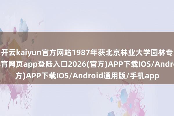 开云kaiyun官方网站1987年获北京林业大学园林专科硕士学位-kai云体育网页app登陆入口2026(官方)APP下载IOS/Android通用版/手机app