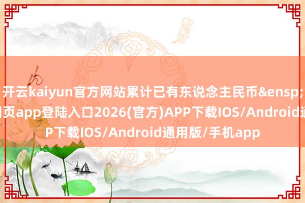 开云kaiyun官方网站累计已有东说念主民币&ensp;94-kai云体育网页app登陆入口2026(官方)APP下载IOS/Android通用版/手机app