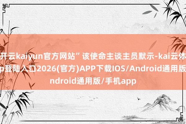 开云kaiyun官方网站”该使命主谈主员默示-kai云体育网页app登陆入口2026(官方)APP下载IOS/Android通用版/手机app